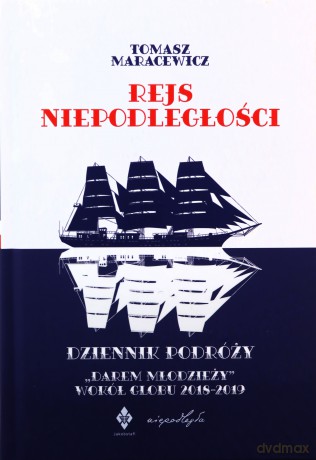 Rejs niepodległości. Dziennik podróży "Darem Młodzieży" wokół globu 2018-2019 - Tomasz Maracewicz [KSIĄŻKA]