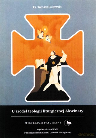 U źródeł teologii liturgicznej Akwinaty. Istota, przejawy i skutki kultu chrześcijańskiego według św. Tomasza z Akwinu. Mysterium Fascinans - Tomasz Gutowski [KSIĄŻKA]