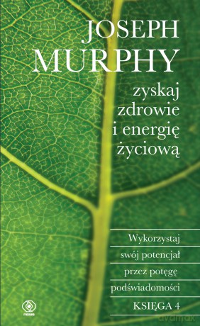 Zyskaj zdrowie i energię życiową. Wykorzystaj swój potencjał przez potęgę podświadomości - Joseph Murphy [KSIĄŻKA]