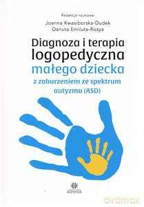 Diagnoza i terapia logopedyczna małego dziecka z zaburzeniami ze spektrum autyzmu (ASD) - Joanna Emiluta-Rozya Danuta Kwasiborska-Dudek [KSIĄŻKA]