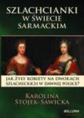 Szlachcianki W Świecie Sarmackim - Karolina Sawicka [KSIĄŻKA]