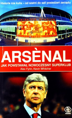 Arsenal Jak Powstawał Nowoczesny Superklub [KSIĄŻKA]