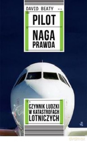 Pilot Naga Prawda Czynnik Ludzki W Katastrofach Lotniczych - David Beaty [KSIĄŻKA]