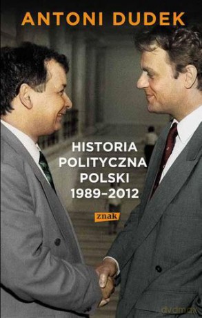 Historia Polityczna Polski 1989-2012 - Antoni Dudek [KSIĄŻKA]