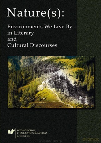 Nature(s): Environments We Live By in Literary and Cultural Discourses - Tomasz Gnat, Jacek Mydla, Agata Wilczek [KSIĄŻKA]