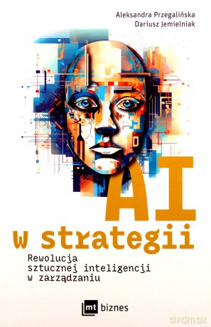 AI w strategii: rewolucja sztucznej inteligencji w zarządzaniu - Aleksandra Przegalińska, Dariusz Jemielniak [KSIĄŻKA]