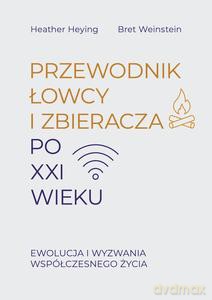 Przewodnik łowcy i zbieracza po XXI wieku. Ewolucja i wyzwania współczesnego życia - Heather Heying, Bret Weinstein [KSIĄŻKA]