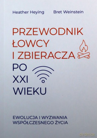 Przewodnik łowcy i zbieracza po XXI wieku. Ewolucja i wyzwania współczesnego życia - Heather Heying, Bret Weinstein [KSIĄŻKA]