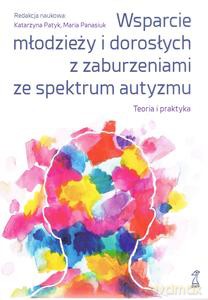 Wsparcie młodzieży i dorosłych z zaburzeniami autyzmu. Teoria i praktyka - Katarzyna Patyk. Maria Panasiuk [KSIĄŻKA]