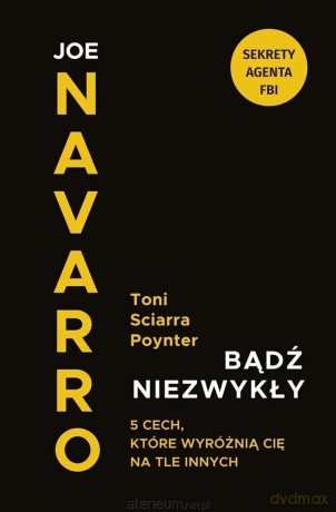 Bądź niezwykły. 5 cech, które wyróżnią Cię na tle innych - Joe Navarro, Toni Sciarra Poynter [KSIĄŻKA]