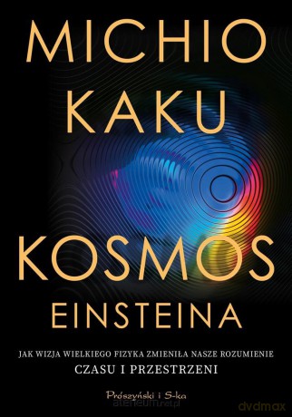 Kosmos Einsteina. Jak wizja wielkiego fizyka zmieniła nasze rozumienie czasu i przestrzeni - Michio Kaku, Janusz Popowski [KSIĄŻKA]