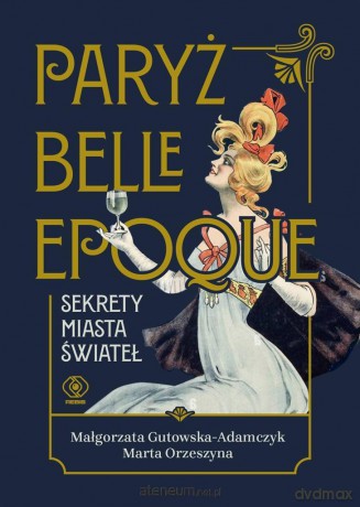 Paryż belle epoque. Sekrety miasta świateł - Małgorzata Gutowska-Adamczyk, Marta Orzeszyna [KSIĄŻKA]