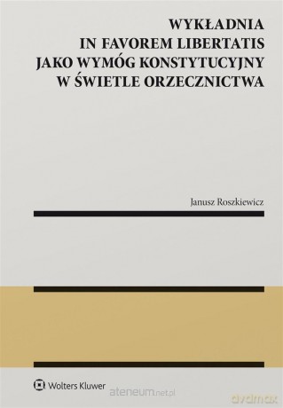 Wykładnia in favorem libertatis jako wymóg konstytucyjny w świetle orzecznictwa - Janusz Roszkiewicz [KSIĄŻKA]