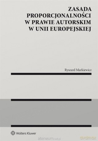 Zasada proporcjonalności w prawie autorskim w Unii Europejskiej - Ryszard Markiewicz [KSIĄŻKA]