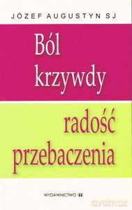 Ból Krzywdy, Radość Przebaczenia - Augustyn Józef [KSIĄŻKA]