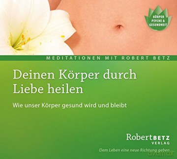 Betz, Robert: Deinen Körper durch Liebe heilen (CD [CD]
