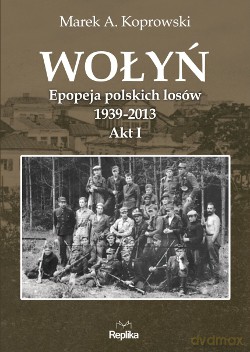 Wołyń epopeja 1939-2013 - Marek A. Koprowski [KSIĄŻKA]