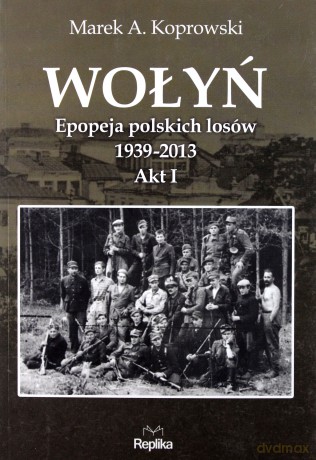 Wołyń epopeja 1939-2013 - Marek A. Koprowski [KSIĄŻKA]
