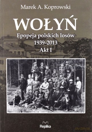 Wołyń epopeja 1939-2013 - Marek A. Koprowski [KSIĄŻKA]