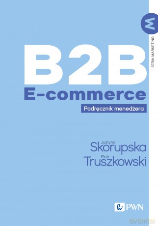 B2B E-commerce. Podręcznik menedżera - Justyna Skorupska, Piotr Truszkowski [KSIĄŻKA]