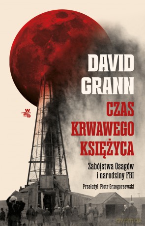 Czas krwawego księżyca. Zabójstwa Osagów i narodziny FBI - David Grann [KSIĄŻKA]