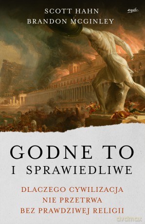 Godne to i sprawiedliwe. Dlaczego cywilizacja nie przetrwa bez prawdziwej religii - Scott Hahn [KSIĄŻKA]