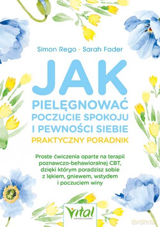 Jak pielęgnować poczucie spokoju i pewności siebie. Praktyczny poradnik - Simon Rego, Sarah Fader [KSIĄŻKA]