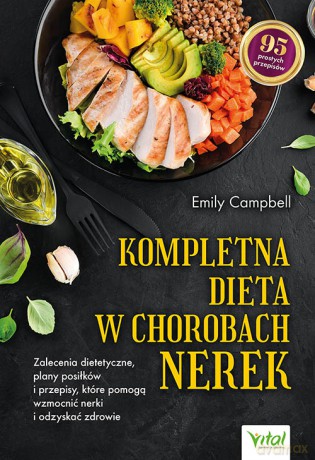 Kompletna dieta w chorobach nerek. Zalecenia dietetyczne, plany posiłków i przepisy, które pomogą wzmocnić nerki i odzyskać zdrowie - Emily Campbell [KSIĄŻKA]