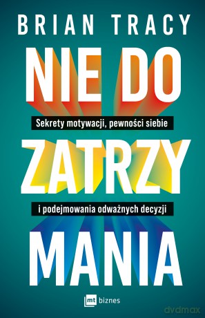 Nie do zatrzymania. Sekrety motywacji, pewności siebie i podejmowania odważnych decyzji - Brian Tracy [KSIĄŻKA]