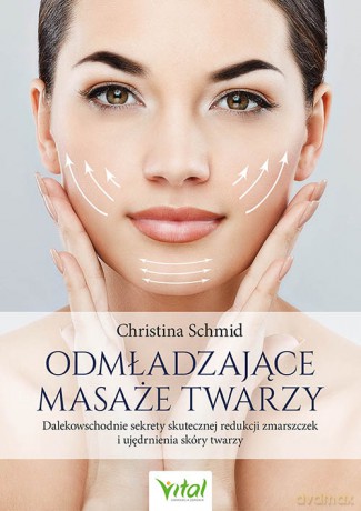 Odmładzające masaże twarzy. Dalekowschodnie sekrety skutecznej redukcji zmarszczek i ujędrnienia skóry twarzy - Christina Schmid [KSIĄŻKA]