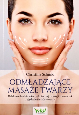Odmładzające masaże twarzy. Dalekowschodnie sekrety skutecznej redukcji zmarszczek i ujędrnienia skóry twarzy - Christina Schmid [KSIĄŻKA]