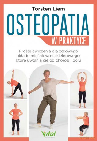 Osteopatia w praktyce. Proste ćwiczenia dla zdrowego układu mięśniowo-szkieletowego, które uwolnią cię od chorób i bólu - Torsten Liem, Christine Tsolodimos [KSIĄŻKA]