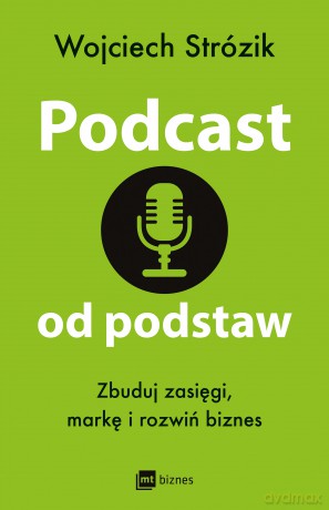 Podcast od podstaw. Zbuduj zasięgi, markę i rozwiń biznes - Wojciech Strózik [KSIĄŻKA]