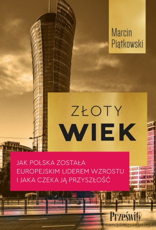 Złoty wiek. Jak Polska została europejskim liderem wzrostu i jaka czeka ją przyszłość - Marcin Piątkowski [KSIĄŻKA]