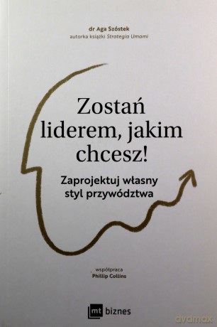 Zostań liderem, jakim chcesz!. Zaprojektuj własny styl przywództwa - Aga Szóstek [KSIĄŻKA]