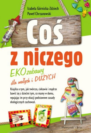 Coś z niczego. EKOzabawy dla małych i dużych  -  Paweł Chrzanowski, Izabela Górnicka-Zdziech [KSIĄŻKA]