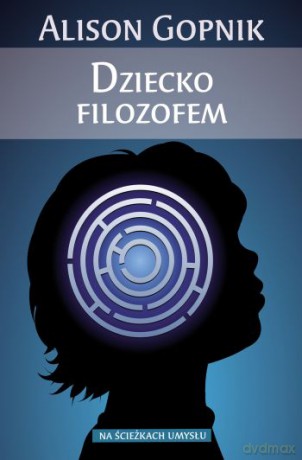 Dziecko filozofem. Co dziecięce umysły mówią nam o prawdzie, miłości oraz sensie życia  -  Alison Gopnik [KSIĄŻKA]