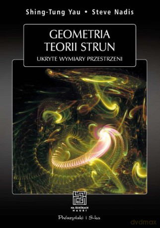 Geometria teorii strun. Ukryte wymiary przestrzeni  -  Steve Nadis, Shing-Tung Yau [KSIĄŻKA]