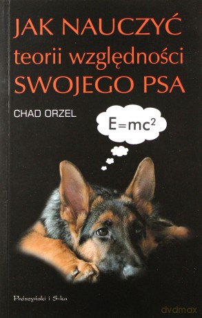 Jak nauczyć teorii względności swojego psa  -  Chad Orzel [KSIĄŻKA]