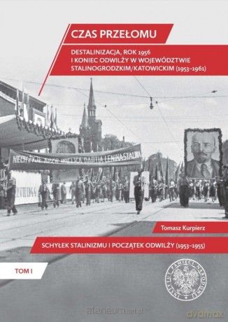 Czas przełomu. Destalinizacja, rok 1956 i koniec odwilży w województwie stalinogrodzkim katowickim - Tomasz Kurpierz [KSIĄŻKA]