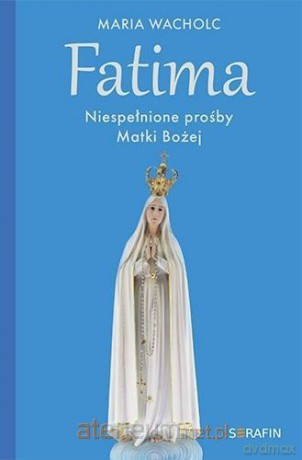 Fatima. Niespełnione prośby Matki Bożej - Maria Wacholc [KSIĄŻKA]