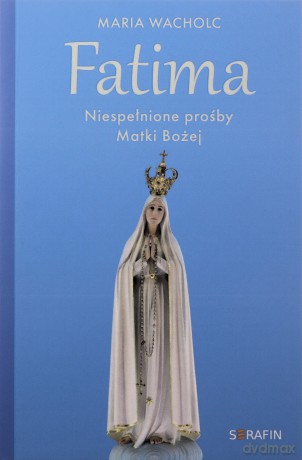 Fatima. Niespełnione prośby Matki Bożej - Maria Wacholc [KSIĄŻKA]