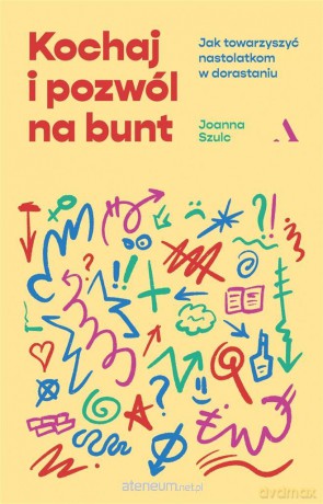 Kochaj i pozwól na bunt. Jak towarzyszyć nastolatkom w dorastaniu Joanna Szulc