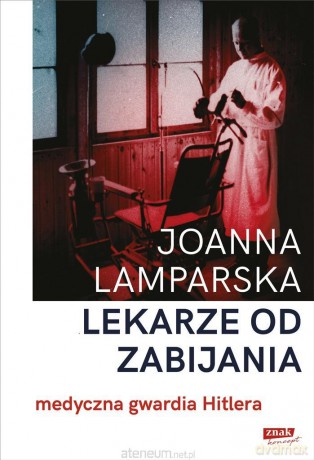 Lekarze od zabijania. Medyczna gwardia Hitlera - Joanna Lamparska [KSIĄŻKA]