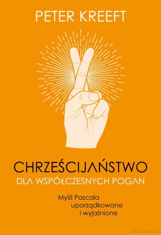Chrześcijaństwo dla współczesnych pogan. Myśli Pascala uporządkowane i wyjaśnione - Peter Kreeft [KSIĄŻKA]