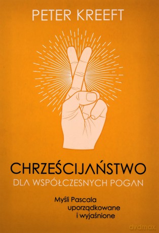 Chrześcijaństwo dla współczesnych pogan. Myśli Pascala uporządkowane i wyjaśnione - Peter Kreeft [KSIĄŻKA]