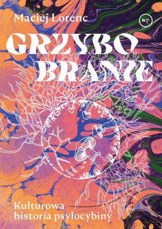 Grzybobranie. Kulturowa historia psylocybiny - Maciej Lorenc [KSIĄŻKA]