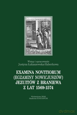 Examina Novitiorum (EGZAMINY Nowicjuszy) Jezuitów Z Braniewa Z Lat 1569-1574  -  Wstęp i opracowanie Justyna Łukaszewska-Haberkowa [KSIĄŻKA]