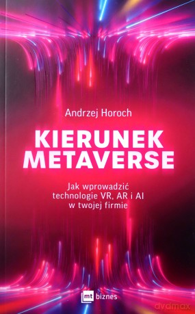 Kierunek metaverse. Jak wprowadzić technologie VR, AR i AI w twojej firmie - Andrzej Horoch [KSIĄŻKA]