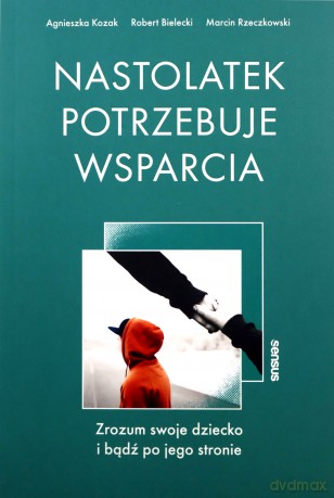 Nastolatek potrzebuje wsparcia. Zrozum swoje dziecko i bądź po jego stronie - Agnieszka Kozak, Robert Bielecki, Marcin Rzeczkowski [KSIĄŻKA]